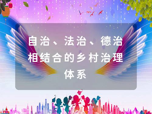 自治、法治、德治相结合的乡村治理体系 自治、法治、德治相结合的乡村治理体系