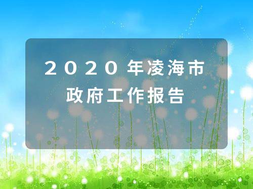 2020年凌海市政府工作报告 2020年凌海市政府工作报告