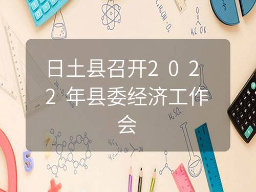 日土县召开2022年县委经济工作会 日土县召开2022年县委经济工作会