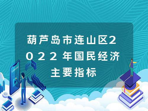 葫芦岛市连山区2022年国民经济主要指标