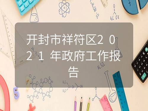 开封市祥符区2021年政府工作报告 开封市祥符区2021年政府工作报告