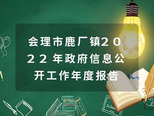 会理市鹿厂镇2022年政府信息公开工作年度报告