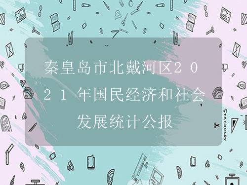 秦皇岛市北戴河区2021年国民经济和社会发展统计公报
