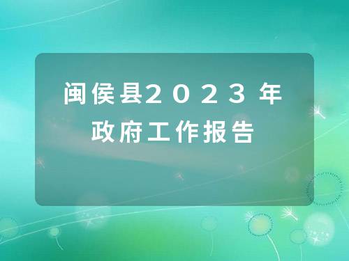 闽侯县2023年政府工作报告 闽侯县2023年政府工作报告