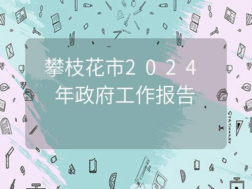 攀枝花市2024年政府工作报告 攀枝花市2024年政府工作报告