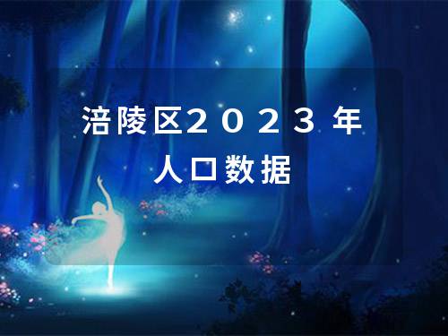 涪陵区2023年人口数据 涪陵区2023年人口数据