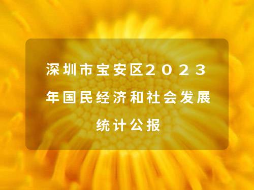 深圳市宝安区2023年国民经济和社会发展统计公报 深圳市宝安区2023年国民经济和社会发展统计公报