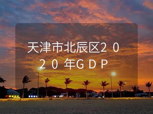 天津市北辰区2020年GDP
