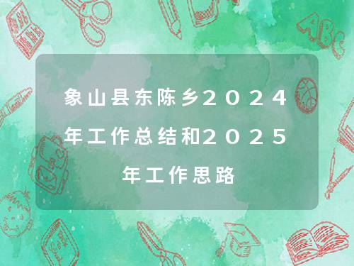 象山县东陈乡2024年工作总结和2025年工作思路 象山县东陈乡2024年工作总结和2025年工作思路