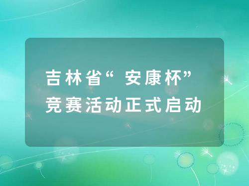 吉林省“安康杯”竞赛活动正式启动